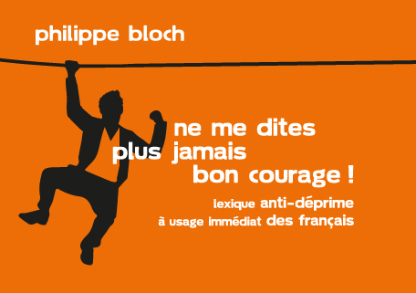 « Ne me dites plus jamais bon courage ! » de Philippe Bloch